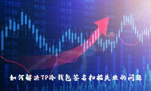 如何解决TP冷钱包签名扫描失败的问题