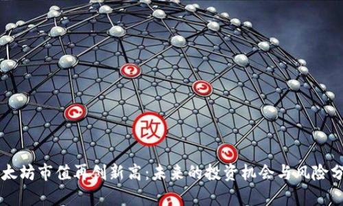 以太坊市值再创新高：未来的投资机会与风险分析