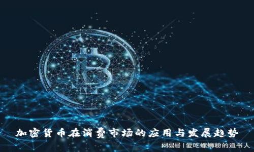 加密货币在消费市场的应用与发展趋势