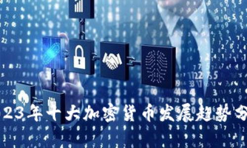2023年十大加密货币发展趋势分析