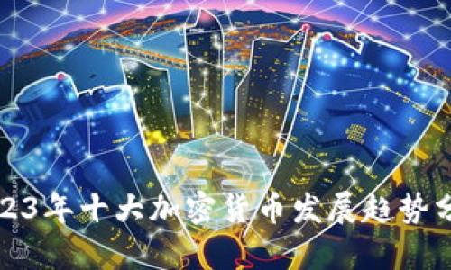 2023年十大加密货币发展趋势分析