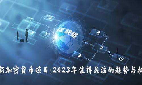 最新加密货币项目：2023年值得关注的趋势与机会