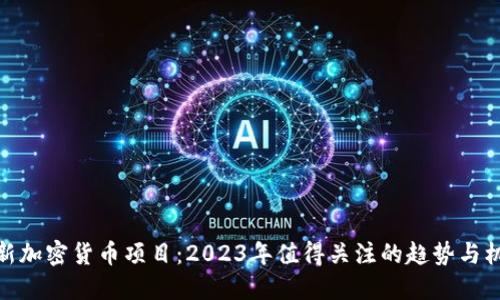 最新加密货币项目：2023年值得关注的趋势与机会