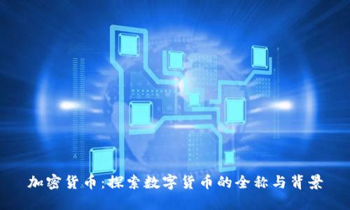 加密货币：探索数字货币的全称与背景