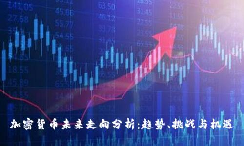 加密货币未来走向分析：趋势、挑战与机遇