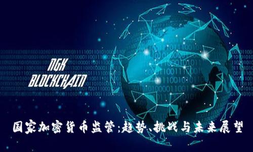 国家加密货币监管：趋势、挑战与未来展望