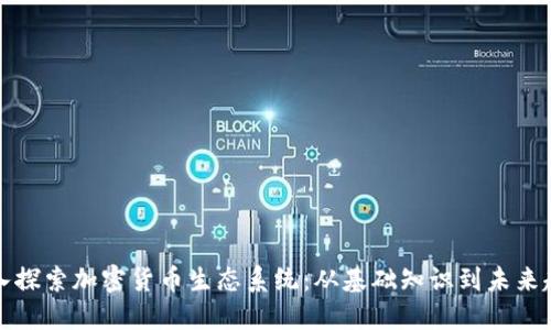 深入探索加密货币生态系统：从基础知识到未来趋势