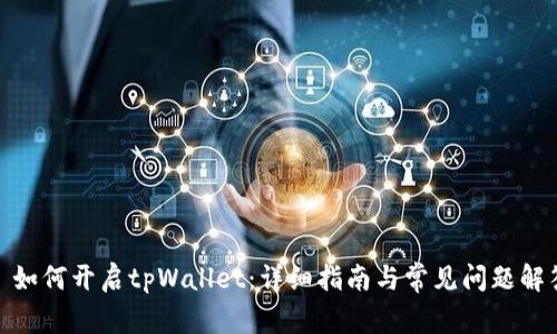: 如何开启tpWallet：详细指南与常见问题解答