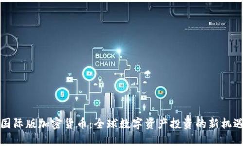 国际版加密货币：全球数字资产投资的新机遇