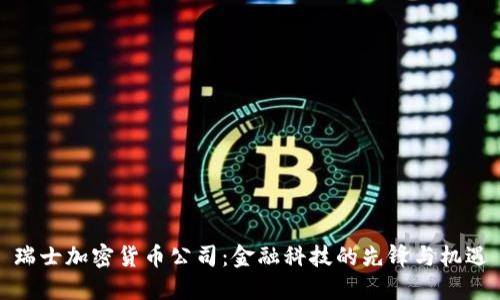 瑞士加密货币公司：金融科技的先锋与机遇