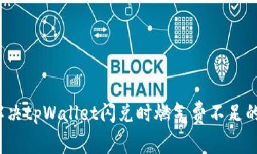 如何解决tpWallet闪兑时燃气费不足的问题？