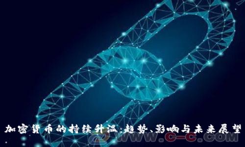 加密货币的持续升温：趋势、影响与未来展望