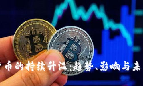 加密货币的持续升温：趋势、影响与未来展望