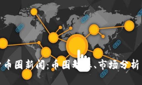 最新加密货币圈新闻：币圈动态、市场分析与投资技巧