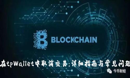 如何在tpWallet中取消交易：详细指南与常见问题解答