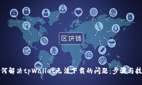 如何解决tpWallet无法下载的问题：步骤与技巧