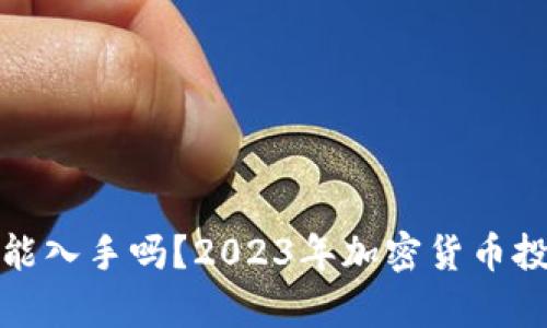 加密货币还能入手吗？2023年加密货币投资前景分析