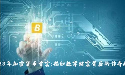 2023年加密货币首富：揭秘数字财富背后的传奇故事