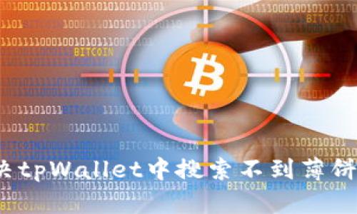 如何解决tpWallet中搜索不到薄饼的问题？