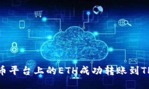 如何将火币平台上的ETH成功转账到TP Wallet？