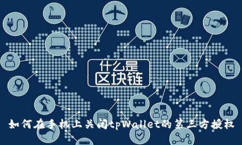 如何在手机上关闭tpWallet的第三方授权
