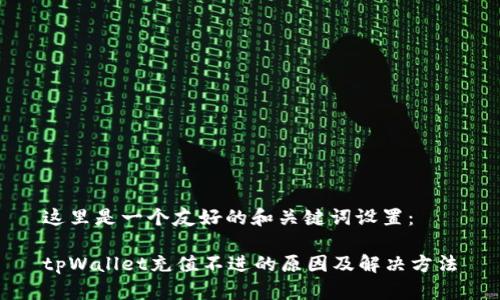 这里是一个友好的和关键词设置：

tpWallet充值不进的原因及解决方法