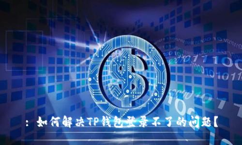 : 如何解决TP钱包登录不了的问题？