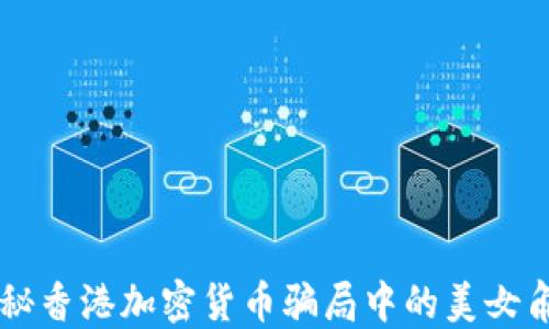 
揭秘香港加密货币骗局中的美女角色