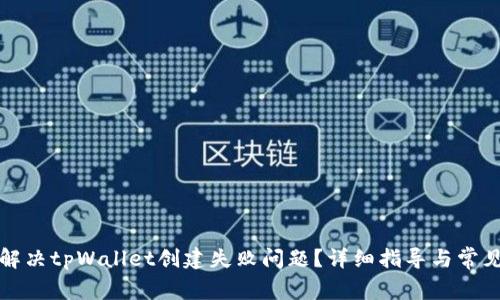 如何解决tpWallet创建失败问题？详细指导与常见问答