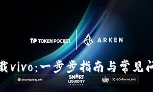 如何下载vivo：一步步指南与常见问题解答