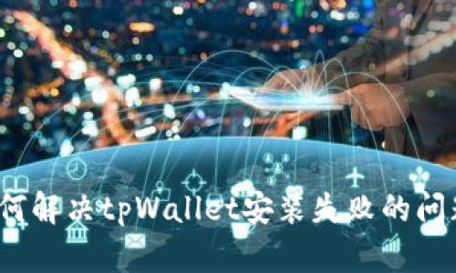 如何解决tpWallet安装失败的问题？